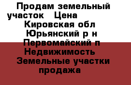 Продам земельный участок › Цена ­ 300 000 - Кировская обл., Юрьянский р-н, Первомайский п. Недвижимость » Земельные участки продажа   